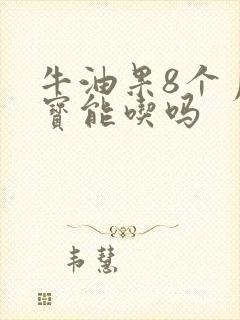 牛油果8个月宝宝能吃吗