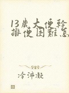 13岁大便干硬排便困难怎么办