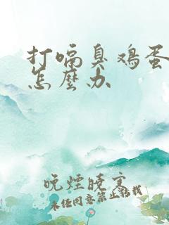 打嗝臭鸡蛋气味怎么办