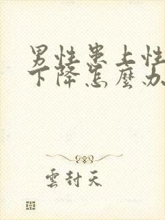 男性患上性功能下降怎么办