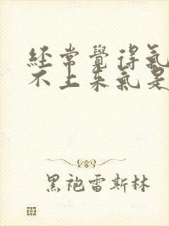 经常觉得气短喘不上来气是怎么回事