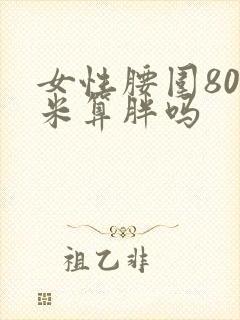 女性腰围80厘米算胖吗