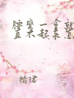 腰弯一会就疼的直不起来怎么回事