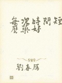 每次时间短吃什么药好