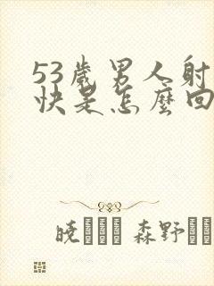 53岁男人射精快是怎么回事