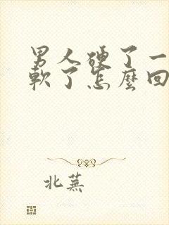 男人硬了一会就软了怎么回事