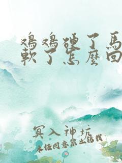 鸡鸡硬了马上又软了怎么回事