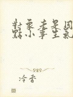 对象老是因为一点小事生气怎么办