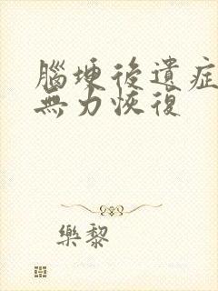 脑埂后遗症手脚无力恢复