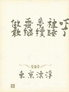 做噩梦被吓醒不敢继续睡了