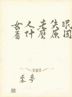 女人老失眠睡不着什么原因导致的