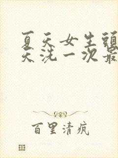 夏天女生头发几天洗一次最好