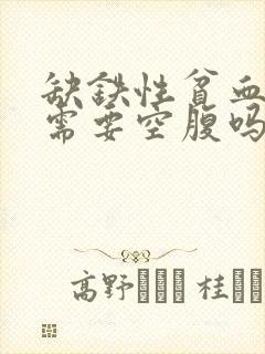 缺铁性贫血抽血需要空腹吗