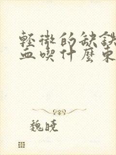 轻微的缺铁性贫血吃什么东西可以补呢