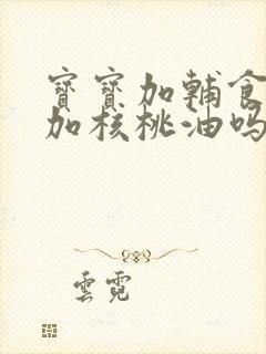 宝宝加辅食可以加核桃油吗