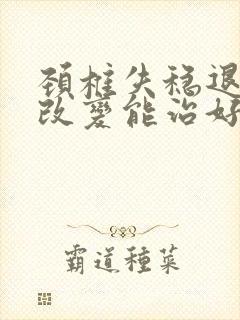 颈椎失稳退行性改变能治好吗