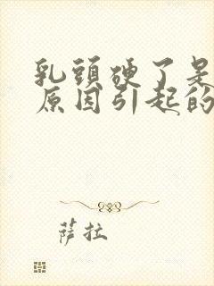 乳头硬了是什么原因引起的