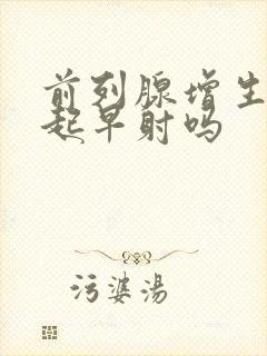 前列腺增生能引起早射吗