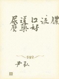 尿道囗流脓吃什么药好