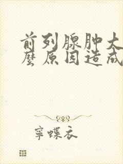 前列腺肿大是什么原因造成的