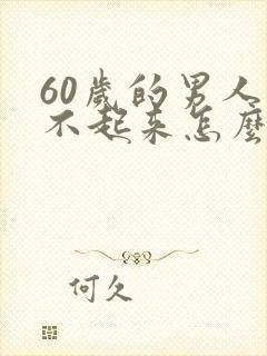 60岁的男人硬不起来怎么办