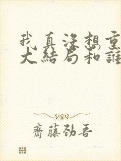 我真没想重生啊大结局和谁在一起