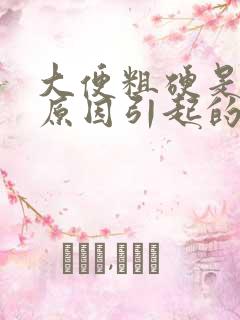 大便粗硬是什么原因引起的