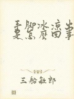 手脚冰凉出凉汗是怎么回事