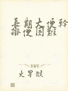 长期大便干结,排便困难