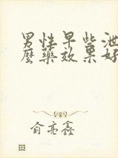 男性早些泄吃什么药效果好