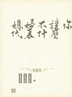 媳妇不让你碰她代表什么