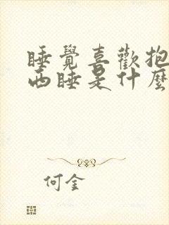 睡觉喜欢抱着东西睡是什么原因