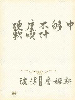 硬度不够中途疲软吃什