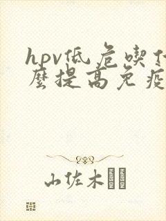 hpv低危吃什么提高免疫力比较好