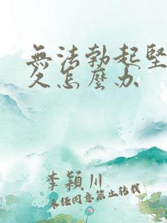 无法勃起坚而不久怎么办