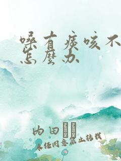 嗓有痰咳不出来怎么办