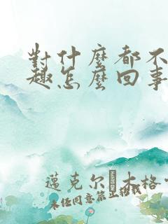 对什么都不感兴趣怎么回事