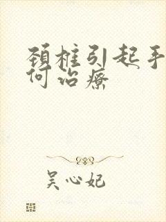 颈椎引起手麻如何治疗