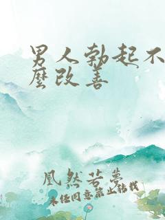 男人勃起不坚怎么改善