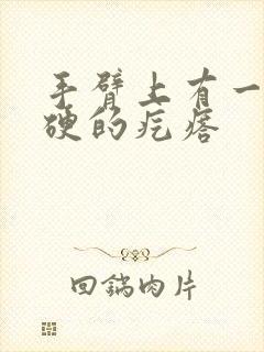 手臂上有一个硬硬的疙瘩