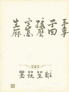 生完孩子手麻脚麻怎么回事