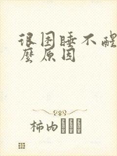 很困睡不醒是什么原因