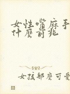 女性嘴麻手麻是什么前兆