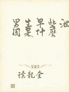 男生早些泄的原因是什么