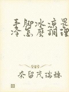 手脚冰凉畏寒怕冷怎么调理