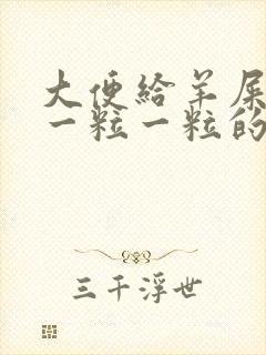 大便给羊屎蛋样一粒一粒的怎么回事