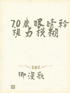 70岁眼睛干涩视力模糊