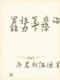 男性怎么治疗性能力下降