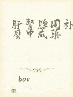 肝肾脾同补吃什么中成药