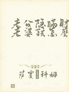 老公隐瞒财产,老婆该怎么办?